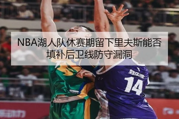 NBA湖人队休赛期留下里夫斯能否填补后卫线防守漏洞